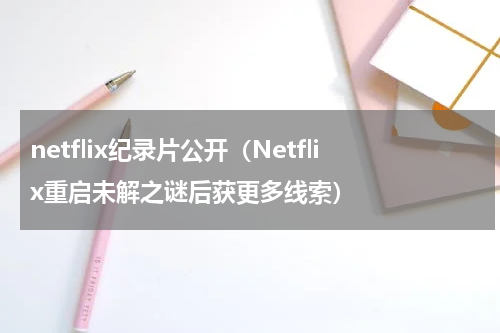 netflix纪录片公开（Netflix重启未解之谜后获更多线索）