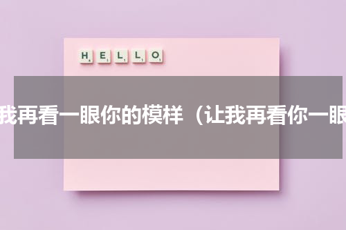 让我再看一眼你的模样（让我再看你一眼）