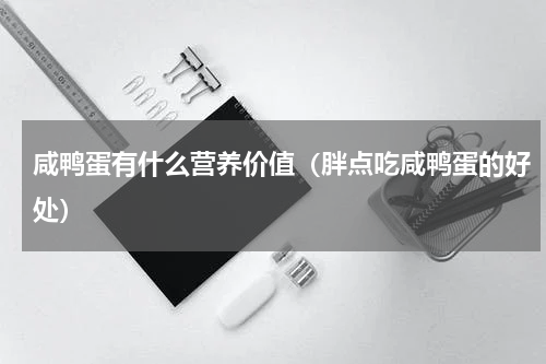 咸鸭蛋有什么营养价值（胖点吃咸鸭蛋的好处）