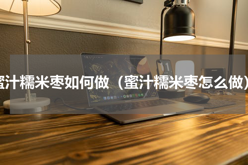 蜜汁糯米枣如何做（蜜汁糯米枣怎么做）