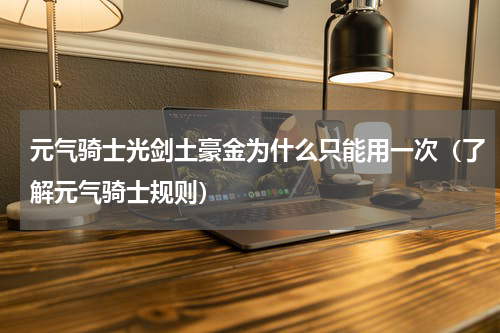 元气骑士光剑土豪金为什么只能用一次（了解元气骑士规则）