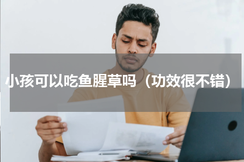 小孩可以吃鱼腥草吗（功效很不错）