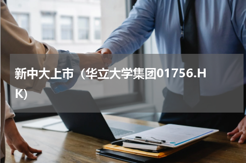 新中大上市（华立大学集团01756.HK）
