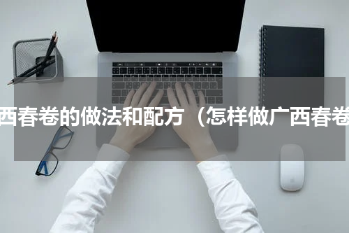 广西春卷的做法和配方（怎样做广西春卷）