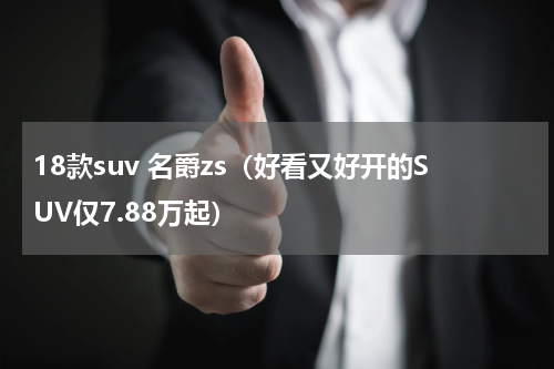 18款suv 名爵zs（好看又好开的SUV仅7.88万起）