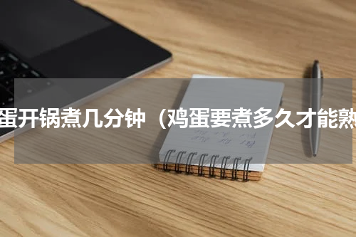 鸡蛋开锅煮几分钟（鸡蛋要煮多久才能熟）