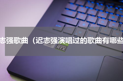 迟志强歌曲（迟志强演唱过的歌曲有哪些）