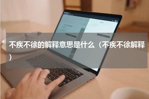 不疾不徐的解释意思是什么（不疾不徐解释）