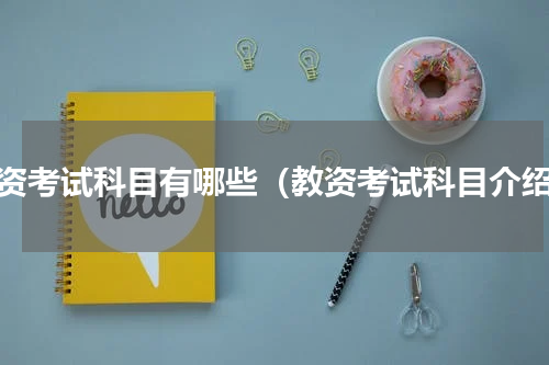 教资考试科目有哪些（教资考试科目介绍）