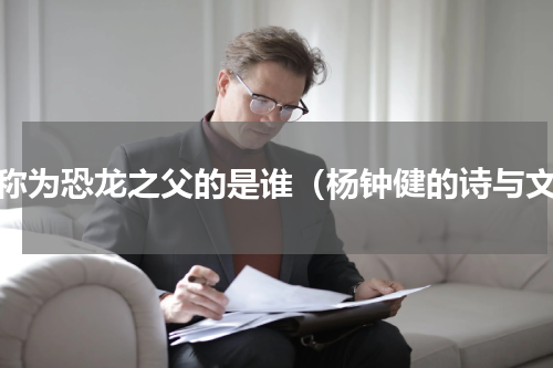 被称为恐龙之父的是谁（杨钟健的诗与文）