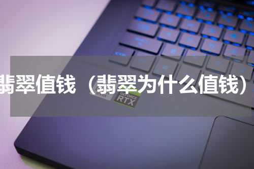 翡翠值钱（翡翠为什么值钱）