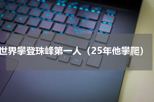 世界攀登珠峰第一人（25年他攀爬）
