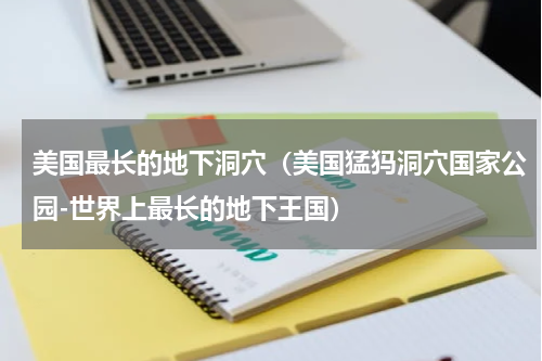 美国最长的地下洞穴（美国猛犸洞穴国家公园-世界上最长的地下王国）