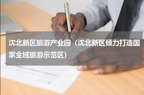 沈北新区旅游产业园（沈北新区倾力打造国家全域旅游示范区）