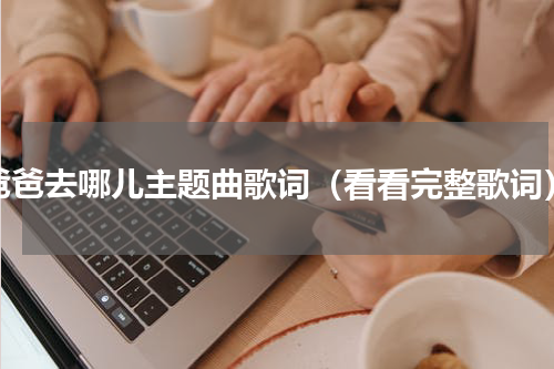 爸爸去哪儿主题曲歌词（看看完整歌词）