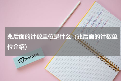兆后面的计数单位是什么（兆后面的计数单位介绍）