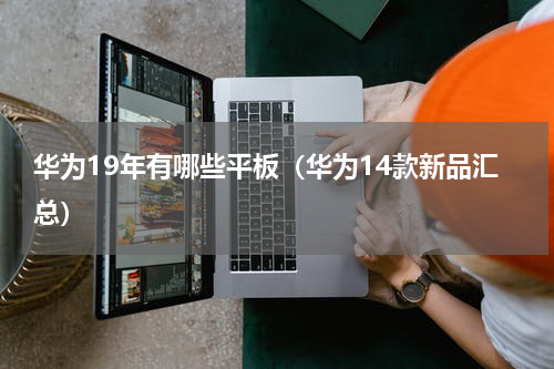 华为19年有哪些平板（华为14款新品汇总）