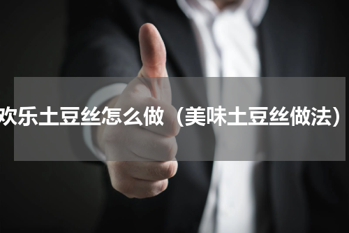 欢乐土豆丝怎么做（美味土豆丝做法）