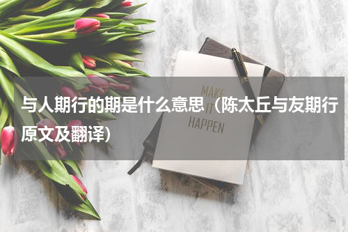 与人期行的期是什么意思（陈太丘与友期行原文及翻译）