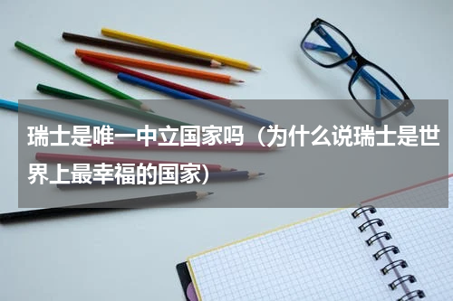 瑞士是唯一中立国家吗（为什么说瑞士是世界上最幸福的国家）