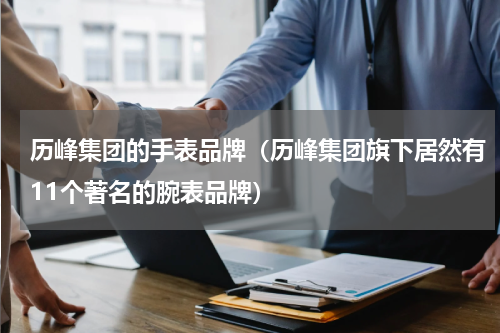 历峰集团的手表品牌（历峰集团旗下居然有11个著名的腕表品牌）