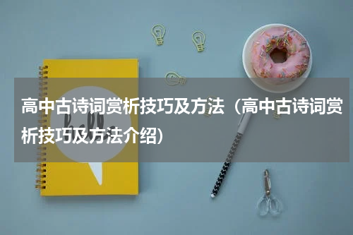 高中古诗词赏析技巧及方法（高中古诗词赏析技巧及方法介绍）
