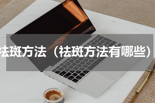祛斑方法（祛斑方法有哪些）