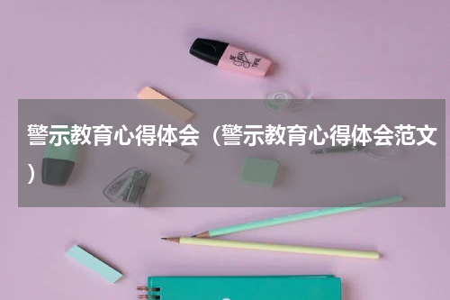 警示教育心得体会（警示教育心得体会范文）
