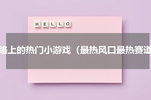网络上的热门小游戏（最热风口最热赛道）