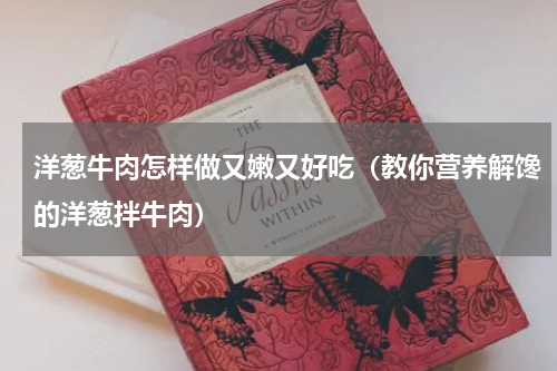 洋葱牛肉怎样做又嫩又好吃（教你营养解馋的洋葱拌牛肉）