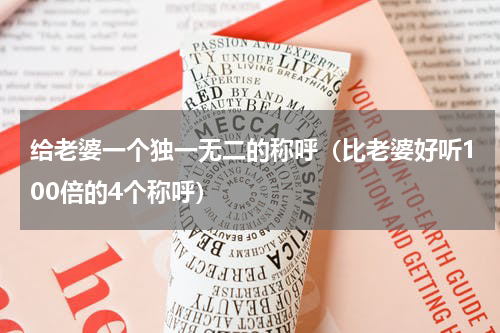 给老婆一个独一无二的称呼（比老婆好听100倍的4个称呼）