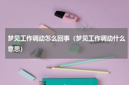 梦见工作调动怎么回事（梦见工作调动什么意思）