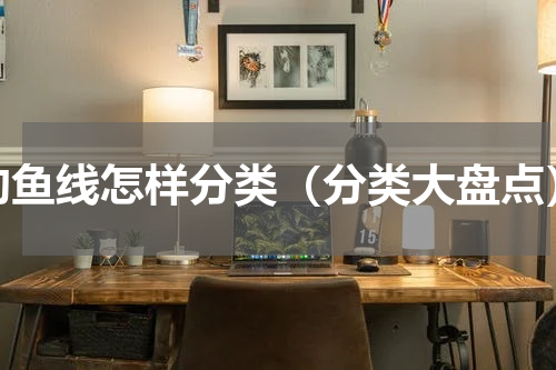 钓鱼线怎样分类（分类大盘点）