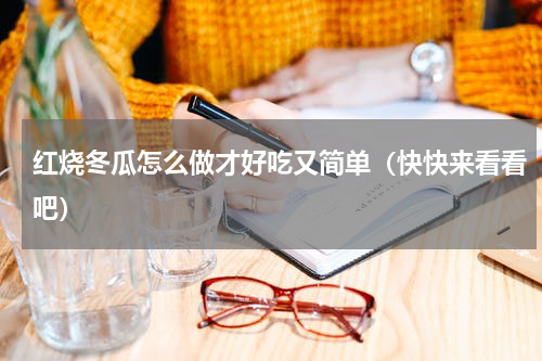 红烧冬瓜怎么做才好吃又简单（快快来看看吧）