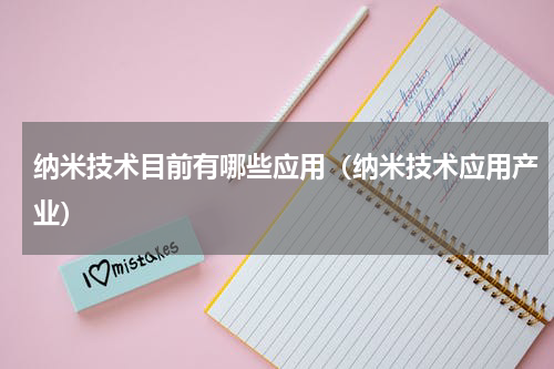 纳米技术目前有哪些应用（纳米技术应用产业）