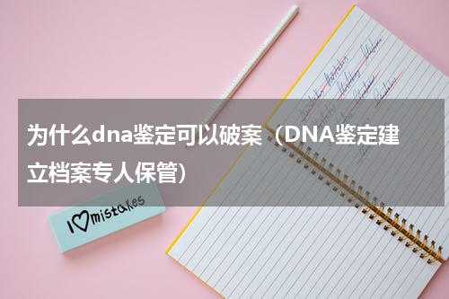 为什么dna鉴定可以破案（DNA鉴定建立档案专人保管）