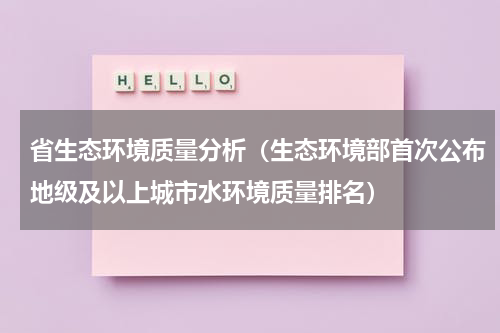 省生态环境质量分析（生态环境部首次公布地级及以上城市水环境质量排名）