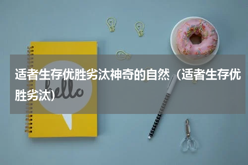 适者生存优胜劣汰神奇的自然（适者生存优胜劣汰）