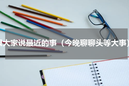 跟大家说最近的事（今晚聊聊头等大事）