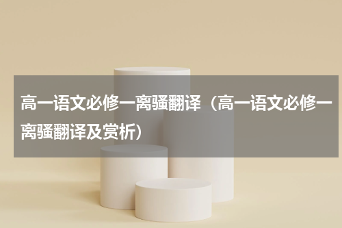 高一语文必修一离骚翻译（高一语文必修一离骚翻译及赏析）