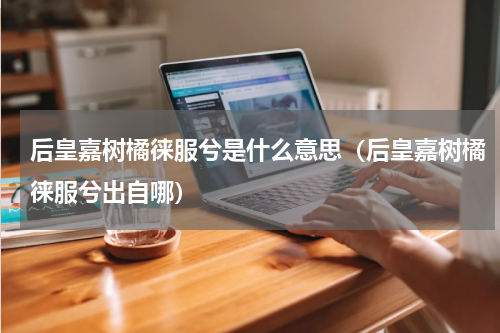 后皇嘉树橘徕服兮是什么意思（后皇嘉树橘徕服兮出自哪）