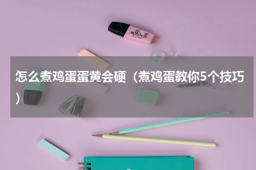 怎么煮鸡蛋蛋黄会硬（煮鸡蛋教你5个技巧）