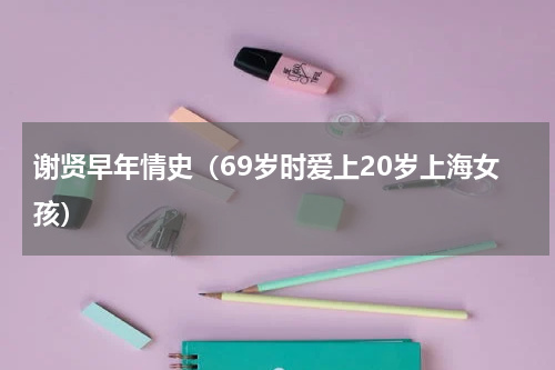 谢贤早年情史（69岁时爱上20岁上海女孩）