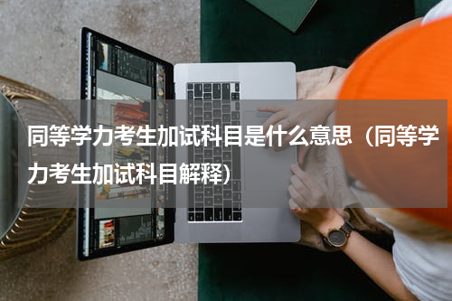 同等学力考生加试科目是什么意思（同等学力考生加试科目解释）