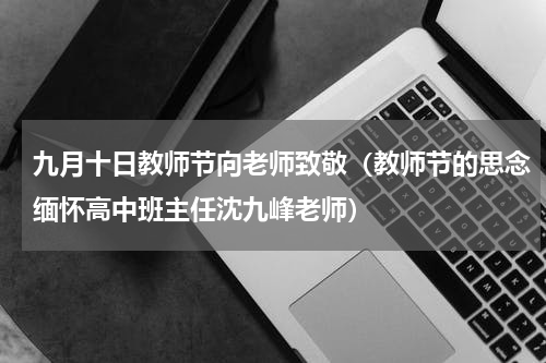 九月十日教师节向老师致敬（教师节的思念缅怀高中班主任沈九峰老师）