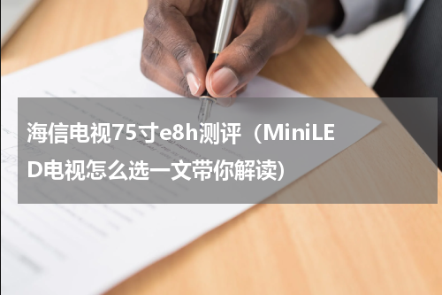 海信电视75寸e8h测评（MiniLED电视怎么选一文带你解读）