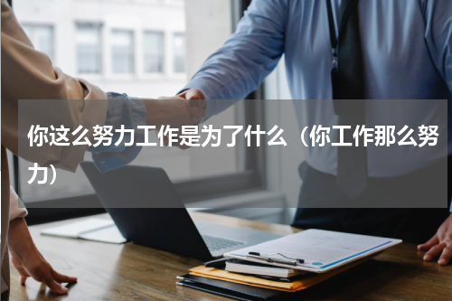 你这么努力工作是为了什么（你工作那么努力）