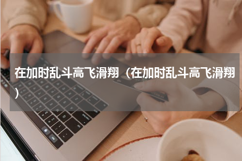 在加时乱斗高飞滑翔（在加时乱斗高飞滑翔）