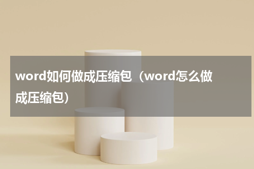 word如何做成压缩包（word怎么做成压缩包）