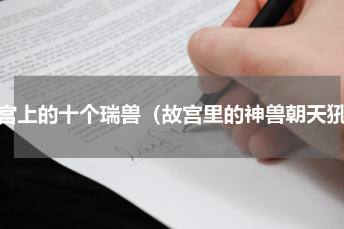 故宫上的十个瑞兽（故宫里的神兽朝天犼）